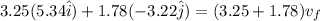 3.25(5.34\hat i) + 1.78(-3.22\hat j) = (3.25 + 1.78)v_f