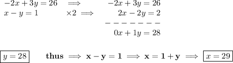 \bf \begin{array}{llrll}&#10;-2x+3y=26&\implies &-2x+3y=26\\&#10;x-y=1&\times 2\implies &2x-2y=2\\&#10;&&-------\\&#10;&&0x+1y=28&#10;\end{array}&#10;\\\\\\&#10;\boxed{y=28}\qquad thus\implies x-y=1\implies x=1+y\implies \boxed{x=29}