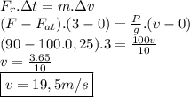 F_{r}.\Delta t=m.\Delta v \\ (F-F_{at}).(3-0)= \frac{P}{g} .(v-0) \\ (90-100.0,25).3= \frac{100v}{10}  \\ v= \frac{3.65}{10}  \\ \boxed {v=19,5 m/s}
