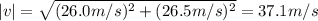 |v| = \sqrt{(26.0 m/s)^{2} + (26.5 m/s)^{2}}=37.1 m/s