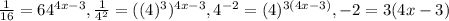 \frac{1}{16} = 64^{4x-3} ,&#10; \frac{1}{4^2} =( (4)^3)^{4x-3},&#10; 4^{-2} =(4)^{3(4x-3)},&#10;-2=3(4x-3)&#10;&#10;