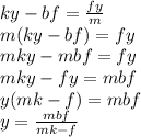 ky - bf = \frac{fy}{m}  \\ m(ky-bf)=fy \\ mky-mbf=fy \\ mky-fy=mbf \\ y(mk-f)=mbf \\ y= \frac{mbf}{mk-f}