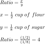 Ratio=\frac{x}{y}\\ \\x=\frac{1}{2} \ cup\ of\ flour\\\\ y=\frac{1}{8} \ cup\ of\ sugar \\ \\Ratio=\frac{(1/2)}{(1/8)}=4