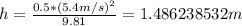 h=\frac {0.5*(5.4 m/s)^{2}}{9.81}=1.486238532  m