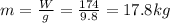 m=\frac{W}{g}=\frac{174}{9.8}=17.8 kg