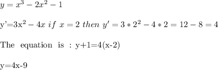 y=x^3-2x^2-1\\&#10;&#10;y'=3x^2-4x\ if\ x=2\ then\ y'=3*2^2-4*2=12-8=4\\&#10;&#10;The \ equation \ is \ : y+1=4(x-2)\\&#10;&#10;y=4x-9&#10;