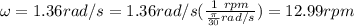 \omega=1.36rad/s=1.36rad/s(\frac{1\ rpm}{\frac{\pi}{30}rad/s})=12.99rpm