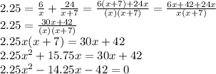 2.25 = \frac{6}{x} +\frac{24}{x+7} =\frac{6(x+7)+24x}{(x)(x+7)} =\frac{6x+42+24x}{x (x+7)} \\2.25=\frac{30x+42}{(x)(x+7)} \\2.25x(x+7)=30x +42\\2.25x^2+15.75x=30x+42\\2.25x^2-14.25x-42= 0\\
