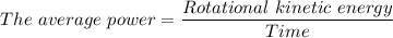The \ average \ power =\dfrac{Rotational \ kinetic \ energy}{Time}