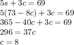 5s+3c=69\\5(73-8c)+3c=69\\365-40c+3c=69\\296=37c\\c=8