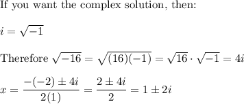 \text{If you want the complex solution, then:}\\\\i=\sqrt{-1}\\\\\text{Therefore}\ \sqrt{-16}=\sqrt{(16)(-1)}=\sqrt{16}\cdot\sqrt{-1}=4i\\\\x=\dfrac{-(-2)\pm4i}{2(1)}=\dfrac{2\pm4i}{2}=1\pm2i