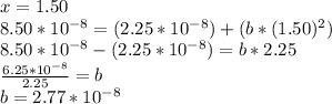 x = 1.50\\8.50*10^{-8} = (2.25*10^{-8}) + ( b* (1.50)^2 )\\8.50*10^{-8} - (2.25*10^{-8}) = b*2.25\\\frac{6.25*10^{-8}}{2.25}  = b\\b = 2.77 *10^{-8}