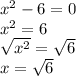 x^2-6=0\\x^2=6\\\sqrt{x^2}=\sqrt{6}\\x=\sqrt{6}
