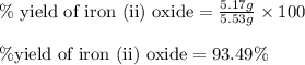 \%\text{ yield of iron (ii) oxide}=\frac{5.17g}{5.53g}\times 100\\\\\% \text{yield of iron (ii) oxide}=93.49\%