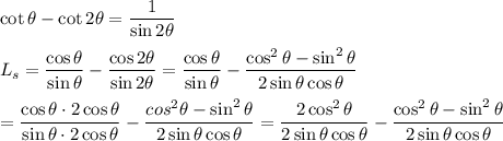 \cot\theta-\cot2\theta=\dfrac{1}{\sin2\theta}\\\\L_s=\dfrac{\cos\theta}{\sin\theta}-\dfrac{\cos2\theta}{\sin2\theta}=\dfrac{\cos\theta}{\sin\theta}-\dfrac{\cos^2\theta-\sin^2\theta}{2\sin\theta\cos\theta}\\\\=\dfrac{\cos\theta\cdot2\cos\theta}{\sin\theta\cdot2\cos\theta}-\dfrac{cos^2\theta-\sin^2\theta}{2\sin\theta\cos\theta}=\dfrac{2\cos^2\theta}{2\sin\theta\cos\theta}-\dfrac{\cos^2\theta-\sin^2\theta}{2\sin\theta\cos\theta}