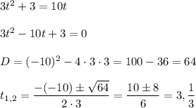 3t^2+3=10t\\ \\3t^2-10t+3=0\\ \\D=(-10)^2-4\cdot 3\cdot 3=100-36=64\\ \\t_{1,2}=\dfrac{-(-10)\pm \sqrt{64}}{2\cdot 3}=\dfrac{10\pm 8}{6}=3,\dfrac{1}{3}