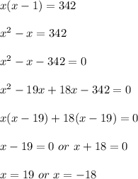 x(x-1)=342\\\\x^2-x=342\\\\x^2-x-342=0\\\\x^2-19x+18x-342=0\\\\x(x-19)+18(x-19)=0\\\\x-19=0\ or\ x+18=0\\\\x=19\ or\ x=-18