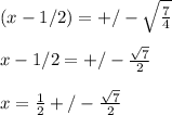 (x-1/2)=+/-\sqrt{\frac{7}{4}}\\ \\ x-1/2=+/-\frac{\sqrt{7} }{2}\\ \\ x=\frac{1}{2}+/-\frac{\sqrt{7} }{2}