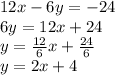 12x - 6y = -24\\ 6y = 12x + 24\\ y = \frac{12}{6}x+\frac{24}{6}\\ y = 2x + 4