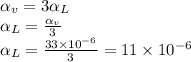 \alpha_{v}=3\alpha_{L}\\\alpha_{L}=\frac{\alpha_{v}}{3}\\\alpha_{L}=\frac{33\times10^{-6}}{3}=11\times10^{-6}