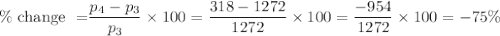 \begin{aligned} \% \text { change }=& \frac{p_{4}-p_{3}}{p_{3}} \times 100=\frac{318-1272}{1272} \times 100 =\frac{-954}{1272} \times 100=-75 \% \end{aligned}