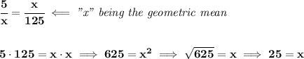 \bf \cfrac{5}{x}=\cfrac{x}{125}\impliedby \textit{"x" being the geometric mean}&#10;\\\\\\&#10;5\cdot 125=x\cdot x\implies 625=x^2\implies \sqrt{625}=x\implies 25=x