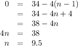\begin{array}{rcl}0 & = & 34 - 4(n-1)\\& = & 34 - 4n + 4\\& = & 38 - 4n\\4n & = & 38\\n & = & 9.5\\\end{array}