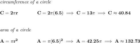 \bf \textit{circumference of a circle}\\\\ C=2\pi r\qquad \qquad C=2\pi (6.5)\implies C=13\pi \implies C\approx 40.84 \\\\\\ \textit{area of a circle}\\\\ A=\pi r^2\qquad \qquad A=\pi (6.5)^2\implies A=42.25\pi \implies A\approx 132.73