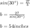 sin(30\°)=\frac{27}{b}\\\\b=\frac{27}{sin(30\°)}\\\\b=54 inches