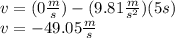 v=(0\frac{m}{s})-(9.81\frac{m}{s^{2}})(5s)\\v=-49.05\frac{m}{s}