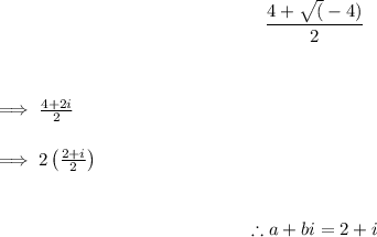 $ \frac{4 + \sqrt(-4)}{2}$\vspace{6mm}\\$\implies \frac{4 + 2i}{2}$\vspace{5mm}\\$\implies 2 \left(  \frac{2 + i}{2} \right)$\vspace{5mm}\\$$\therefore a + bi = 2 + i$$