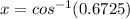 x=cos^{-1}(0.6725)