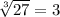 \sqrt[3]{27} = 3