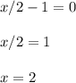 x/2-1=0\\ \\ x/2=1\\ \\ x=2