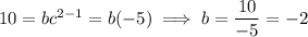 10=bc^{2-1}=b(-5)\implies b=\dfrac{10}{-5}=-2