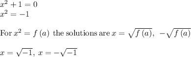 x^2+1=0\\x^2=-1\\\\\mathrm{For\:}x^2=f\left(a\right)\mathrm{\:the\:solutions\:are\:}x=\sqrt{f\left(a\right)},\:\:-\sqrt{f\left(a\right)}\\\\x=\sqrt{-1},\:x=-\sqrt{-1}
