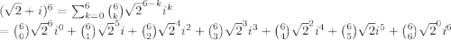 (\sqrt{2}+i)^6=\sum_{k=0}^6 \binom{6}{k}\sqrt{2}^{6-k}i^k\\=\binom{6}{0}\sqrt{2}^{6}i^0+\binom{6}{1}\sqrt{2}^{5}i+\binom{6}{2}\sqrt{2}^{4}i^2+\binom{6}{3}\sqrt{2}^{3}i^3+\binom{6}{4}\sqrt{2}^{2}i^4+\binom{6}{5}\sqrt{2}i^5+\binom{6}{6}\sqrt{2}^{0}i^6