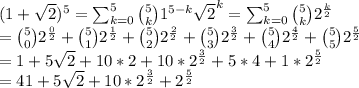(1+\sqrt{2})^5=\sum_{k=0}^5 \binom{5}{k}1^{5-k}\sqrt{2}^k=\sum_{k=0}^5 \binom{5}{k}2^{\frac{k}{2}}\\=\binom{5}{0}2^{\frac{0}{2}}+\binom{5}{1}2^{\frac{1}{2}}+\binom{5}{2}2^{\frac{2}{2}}+\binom{5}{3}2^{\frac{3}{2}}+\binom{5}{4}2^{\frac{4}{2}}+\binom{5}{5}2^{\frac{5}{2}}\\=1+5\sqrt{2}+10*2+10*2^{\frac{3}{2}}+5*4+1*2^{\frac{5}{2}}\\=41+5\sqrt{2}+10*2^{\frac{3}{2}}+2^{\frac{5}{2}}