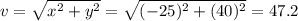 v=\sqrt{x^2+y^2}=\sqrt{(-25)^2+(40)^2}=47.2