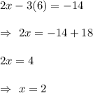 2x-3(6)=-14\\\\\Rightarrow\ 2x=-14+18\\\\\Rightarrwo\ 2x=4\\\\\Rightarrow\ x=2
