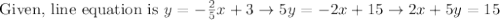 \text { Given, line equation is } y=-\frac{2}{5} x+3 \rightarrow 5 y=-2 x+15 \rightarrow 2 x+5 y=15