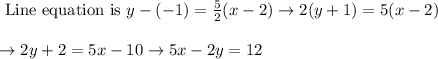 \begin{array}{l}{\text { Line equation is } y-(-1)=\frac{5}{2}(x-2) \rightarrow 2(y+1)=5(x-2)} \\\\ {\rightarrow 2 y+2=5 x-10 \rightarrow 5 x-2 y=12}\end{array}