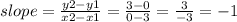 slope= \frac{y2-y1}{x2-x1} = \frac{3-0}{0-3} =\frac{3}{-3} =-1