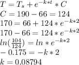 T=T_{s} +e^{-k*t}*C\\ C=190-66=124\\170=66+124*e^{-k*2}\\ 170-66=124*e^{-k*2}\\ln(\frac{104}{124})=ln*e^{-k*2}\\-0.175=-k*2\\k=0.08794
