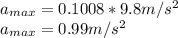 a_{max}=0.1008*9.8m/s^2\\a_{max}=0.99m/s^2