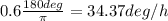 0.6\frac{180deg}{\pi}=34.37 deg/h