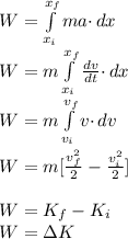 W=\int\limits^{x_f}_{x_i} {ma\cdot} \, dx\\W=m\int\limits^{x_f}_{x_i} {\frac{dv}{dt}\cdot} \, dx\\W=m\int\limits^{v_f}_{v_i} {v\cdot} \, dv\\\\W=m[\frac{v_f^2}{2}-\frac{v_i^2}{2}]\\\\W=K_f-K_i\\W=\Delta K
