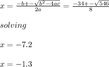x=\frac{-b+- \sqrt{b^2-4ac} }{2a}=\frac{-34+-\sqrt{546} }{8}  \\\\solving\\\\x=-7.2\\\\x=-1.3\\