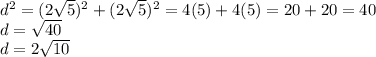 d^{2}=(2\sqrt{5})^{2} +(2\sqrt{5})^{2} =4(5)+4(5)=20+20=40\\d=\sqrt{40}\\ d=2\sqrt{10}