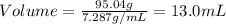 Volume=\frac{95.04g}{7.287g/mL}=13.0mL